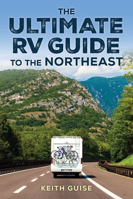 Ultimate RV Guide to the Northeast: A Guide to More Than 200 of the Region's Greatest RV Adventures by Guise, Keith