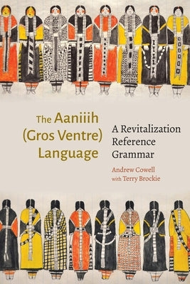 Aaniiih (Gros Ventre) Language: A Revitalization Reference Grammar by Cowell, Andrew