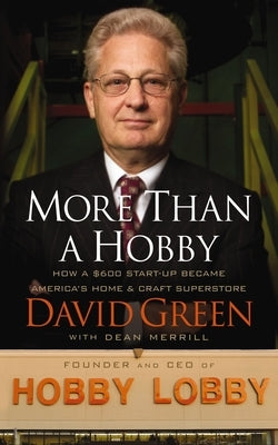 More Than a Hobby: How a $600 Startup Became America's Home and Craft Superstore (the Inside Story of Hobby Lobby) by Green, David