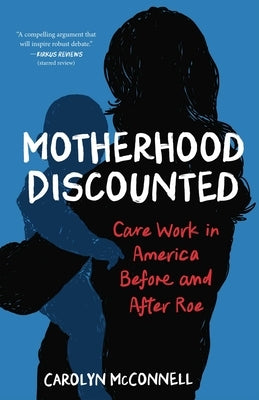 Motherhood Discounted: Care Work in America Before and After Roe by McConnell, Carolyn