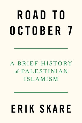 Road to October 7: A Brief History of Palestinian Islamism by Skare, Erik
