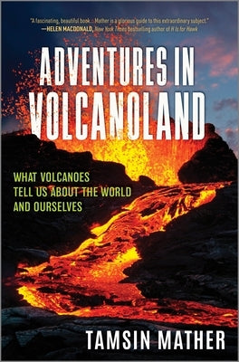 Adventures in Volcanoland: What Volcanoes Tell Us about the World and Ourselves by Mather, Tamsin