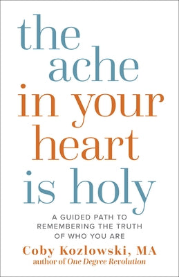 The Ache in Your Heart Is Holy: A Guided Path to Remembering the Truth of Who You Are by Kozlowski, Coby