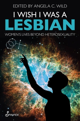 I Wish I Was a Lesbian: Women's Lives Beyond Heterosexuality by Wild, Angela C.