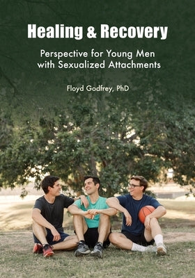 Healing & Recovery - Perspective for Young Men with Sexualized Attachments by Godfrey, Floyd