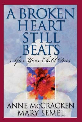 A Broken Heart Still Beats: After Your Child Dies by McCracken, Anne