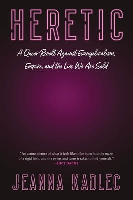 Heretic: A Queer Revolt Against Evangelicalism, Empire, and the Lies We Are Sold by Kadlec, Jeanna