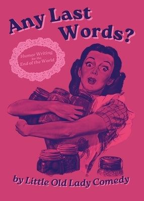 Any Last Words? Humor Writing for the End of the World by Little Old Lady Comedy