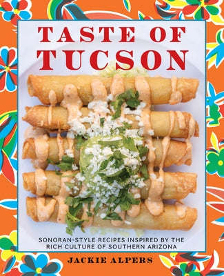 Taste of Tucson: Sonoran-Style Recipes Inspired by the Rich Culture of Southern Arizona by Alpers, Jackie