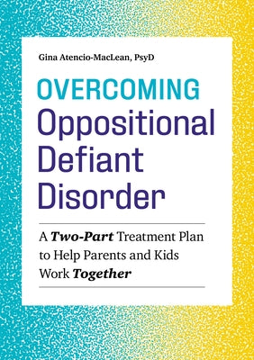 Overcoming Oppositional Defiant Disorder: A Two-Part Treatment Plan to Help Parents and Kids Work Together by Atencio-MacLean, Gina