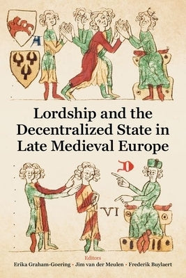 Lordship and the Decentralized State in Late Medieval Europe by Graham-Goering, Erika
