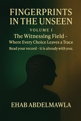 Fingerprints in the Unseen: The Witnessing Field - Where Every Choice Leaves a Trace by Abdelmawla, Ehab