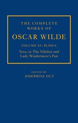 The Complete Works of Oscar Wilde: Volume XI Plays 4: Vera; Or the Nihilist and Lady Windermere's Fan by Guy, Josephine M.