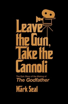 Leave the Gun, Take the Cannoli: The Epic Story of the Making of the Godfather by Seal, Mark