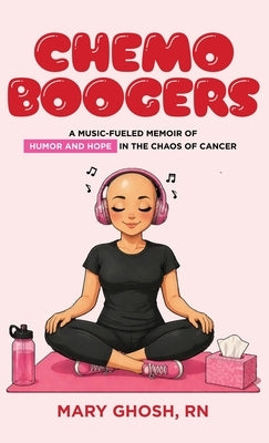 Chemo Boogers: A Music-Fueled Memoir of Humor and Hope in the Chaos of Cancer by Ghosh, Mary