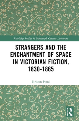 Strangers and the Enchantment of Space in Victorian Fiction, 1830-1865 by Pond, Kristen