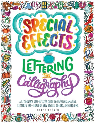 Special Effects Lettering and Calligraphy: A Beginner's Step-By-Step Guide to Creating Amazing Lettered Art - Explore New Styles, Colors, and Mediums by Fr&#246;s&#233;n, Grace