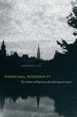 Marginal Modernity: The Aesthetics of Dependency from Kierkegaard to Joyce by Lisi, Leonardo F.