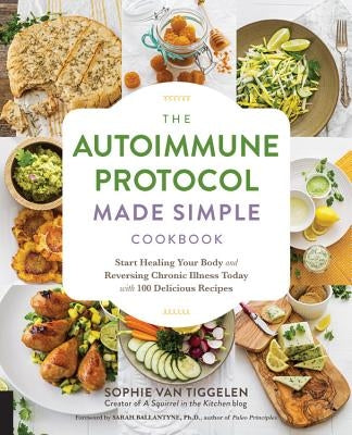 Autoimmune Protocol Made Simple Cookbook: Start Healing Your Body and Reversing Chronic Illness Today with 100 Delicious Recipes by Van Tiggelen, Sophie