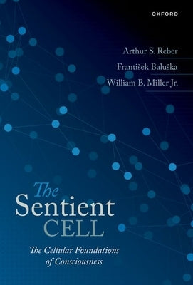 The Sentient Cell: The Cellular Foundations of Consciousness by Reber, Arthur S.