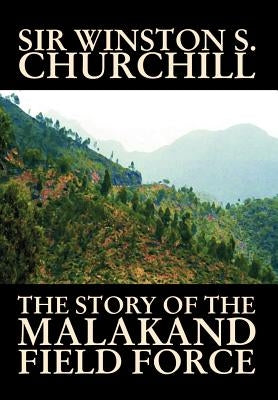 The Story of the Malakand Field Force by Winston S. Churchill, World and Miltary History by Churchill, Winston S.