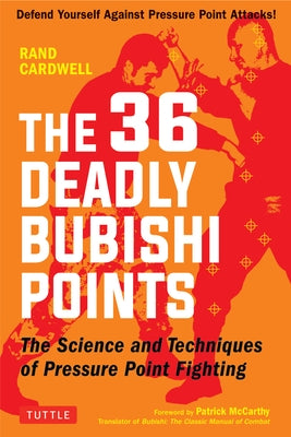 The 36 Deadly Bubishi Points: The Science and Techniques of Pressure Point Fighting - Defend Yourself Against Pressure Point Attacks! by Cardwell, Rand