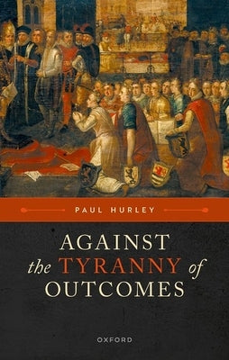 Against the Tyranny of Outcomes by Hurley, Paul