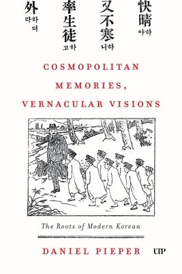 Cosmopolitan Memories, Vernacular Visions: The Roots of Modern Korean by Pieper, Daniel