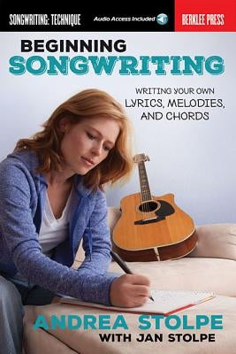 Beginning Songwriting: Writing Your Own Lyrics, Melodies, and Chords (Book/Online Audio) by Stolpe, Andrea