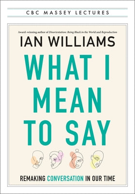 What I Mean to Say: Remaking Conversation in Our Time by Williams, Ian