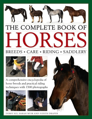 The Complete Book of Horses: Breeds, Care, Riding, Saddlery: A Comprehensive Encyclopedia of Horse Breeds and Practical Riding Techniques with 1500 Ph by Sly, Debby