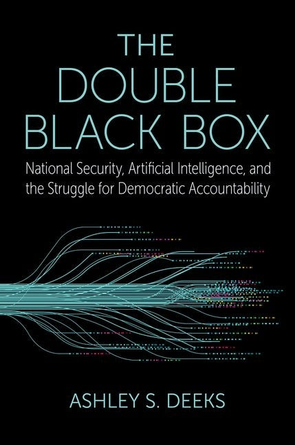 The Double Black Box: National Security, Artificial Intelligence, and the Struggle for Democratic Accountability by Deeks, Ashley S.
