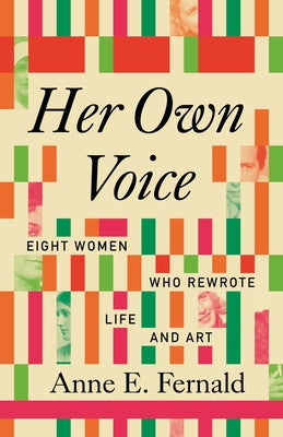 Her Own Voice: Eight Women Who Rewrote Life and Art by Fernald, Anne E.