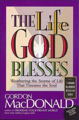 The Life God Blesses: Weathering the Storms of Life That Threaten the Soul by MacDonald, Gordon