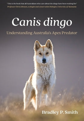 Canis dingo: Understanding Australia's Apex Predator by Smith, Bradley P.