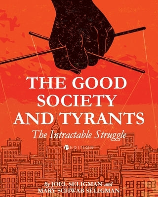 The Good Society and Tyrants: The Intractable Struggle by Seligman, Joel