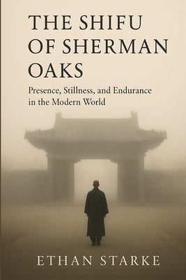 The Shifu of Sherman Oaks: Presence, Stillness, and Endurance in the Modern World by Starke, Ethan