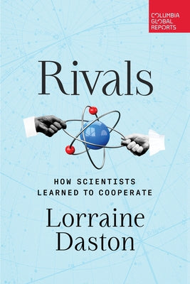 Rivals: How Scientists Learned to Cooperate by Daston, Lorraine