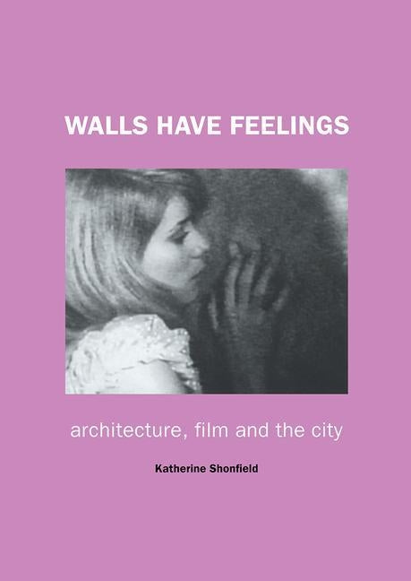 Walls Have Feelings: Architecture, Film and the City by Shonfield, Katherine