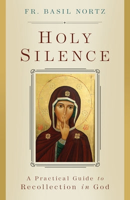 Holy Silence: A Practical Guide to Recollection in God by Nortz, Basil