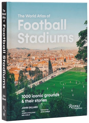 The World Atlas of Football Stadiums: 1000 Iconic Grounds & Their Stories by Gillard, John