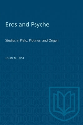 Eros and Psyche: Studies in Plato, Plotinus, and Origen by Rist, John M.