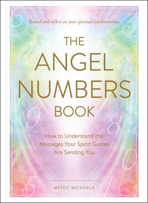 The Angel Numbers Book: How to Understand the Messages Your Spirit Guides Are Sending You by Mystic Michaela