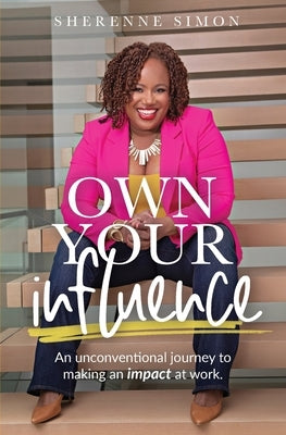 Own Your Influence: An Unconventional Journey to Making an Impact at Work by Simon, Sherenne