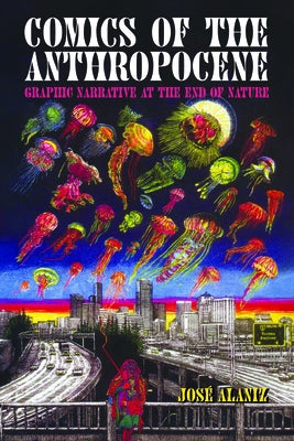 Comics of the Anthropocene: Graphic Narrative at the End of Nature (Hardback) by Alaniz, Jos&#195;&#169;