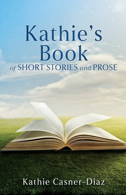 Kathie's Book of Short Stories and Prose by Casner-Diaz, Kathie