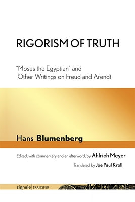 Rigorism of Truth: Moses the Egyptian and Other Writings on Freud and Arendt by Blumenberg, Hans