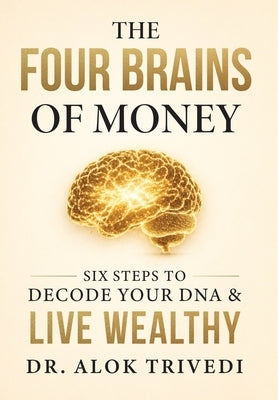 The Four Brains of Money: Six Steps to Decode Your DNA & Live Wealthy by Trivedi, Alok