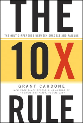 The 10x Rule: The Only Difference Between Success and Failure by Cardone, Grant