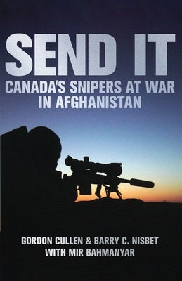 Send It: Canada's Snipers at War in Afghanistan by Cullen, Gordon
